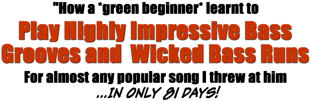 How a green beginner learnt to play highly impressive bass grooves and bass runs for almost any popular song I threw at him... In only 81 days!